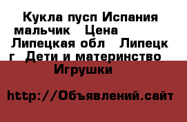 Кукла пусп Испания мальчик › Цена ­ 2 600 - Липецкая обл., Липецк г. Дети и материнство » Игрушки   